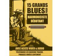 15 grands blues pour harmonicistes débutants: Jouez des morceaux de blues légendaires dès aujourd’hui - sans techniques avancées !