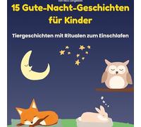 15 Gute-Nacht-Geschichten für Kinder: Tiergeschichten zum Vorlesen für Kinder - Einschlafgeschichten mit Ritualen, Affirmationen und wunderschönen Träumen für Kleinkinder und Vorschulkinde