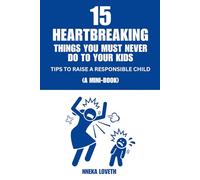 15 Heartbreaking Things You Must Never Do to Your Kids: Tips to Raise a Responsible Child (A Mini-Book)