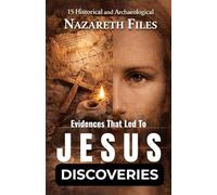 15 Historical and Archaeological Evidences That Led to THE JESUS DISCOVERIES: Proof That Jesus Was Real