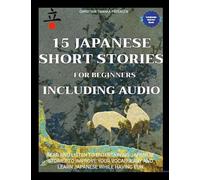 15 Japanese Short Stories for Beginners Including Audio: Read and Listen to Entertaining Japanese Stories to Improve Your Vocabulary and Learn Japanese While Having Fun
