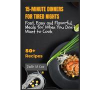 15-MINUTE DINNERS FOR TIRED NIGHTS: Fast, Easy and Flavorful, Meals for When You Don’t Want to Cook (COOKBOOK)
