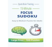 15-Minute Focus Sudoku for Adults: Easy to Medium Puzzles for Daily Brain Training: Easy to Medium Sudoku Puzzles with Large Print | 100 Puzzles for Focus, Mental Clarity and Daily Practice