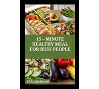 15 - MINUTE HEALTHY MEAL FOR BUSY PEOPLE: Simple and Quick balanced recipes for healthy living