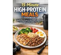 15-Minute High-Protein Meals Cookbook: Quick & Easy Recipes for Busy People to Build Muscle, Lose Weight, and Eat Healthy Every Day (No Complicated Cooking)