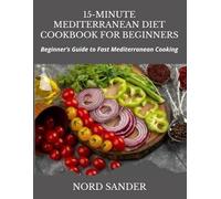15-MINUTE MEDITERRANEAN DIET COOKBOOK FOR BEGINNERS: Beginner’s Guide to Fast Mediterranean Cooking