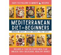 15-Minute Mediterranean Diet Cookbook for Beginners: Your Super-Easy Meal-Builder System to Manage Weight, Boost Energy, and Create Delicious, Affordable, Heart-Healthy Dishes Fast!