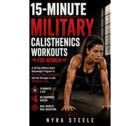 15-MINUTE MILITARY CALISTHENICS WORKOUTS FOR WOMEN: A 28-Day Military-Style Bodyweight Program to Burn Fat, Build Lean Muscle, and Get Stronger in Just 15 Minutes a Day