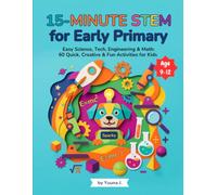 15-Minute STEM for Early Primary: Easy Science, Tech, Engineering & Math: 65 Quick, Creative & Fun Activities for Kids Ages 9-12