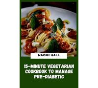 15-Minute Vegetarian Cookbook to Manage Pre-Diabetic: Quick, Balanced Plant-Based Meals Designed to Support Healthy Blood Sugar Levels with Simple Ingredients and Smart Carbohydrate Choices