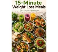 15-Minute Weight Loss Meals: Quick, Easy, Low-Calorie Recipes for Busy Lifestyles and Satisfying Meals for Everyday Life