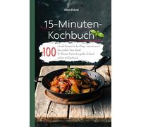 15-Minuten-Kochbuch: 100 schnelle Rezepte für den Alltag - Gesund essen? Ganz einfach. Ganz schnell. 15- Minuten-Küche ohne großen Aufwand und mit viel Geschmack.