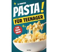 15 Minuten Pasta für Teenager: Das Kochbuch für Anfänger - von super einfach bis richtig stark