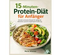 15-Minuten-Protein-Diät für Anfänger: Schnelle und leckere Rezepte für sättigende Mahlzeiten und eine ausgewogene Ernährung