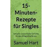 15-Minuten-Rezepte für Singles: Schnelle und einfache Gerichte für den Alltag ohne Stress