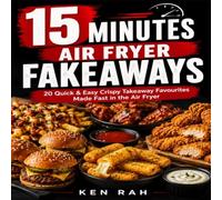 15 Minutes - Air Fryer Fakeaways: 20 Quick & Easy Crispy Takeaway Favourites Made Fast in the Air Fryer (The 15-Minute Air Fryer Series)