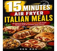 15 Minutes - Air Fryer Italian Meals: Sub: 20 Quick & Easy Italian-Inspired Air Fryer Recipes Full of Comfort and Flavour (The 15-Minute Air Fryer Series)