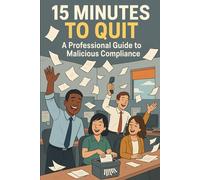 15 Minutes to Quit: A Professional Guide to Malicious Compliance (The 15 Minute Series)
