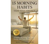 15 Morning Habits That Will Change Your Life: A Guide to Rewiring Your Mind, Energy, and Focus Before 8 A.M.