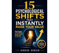 15 PSYCHOLOGICAL SHIFTS THAT INSTANTLY RAISE YOUR VALUE: The Hidden Code of Power, Perception, and Dominance