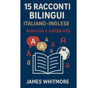 15 Racconti Bilingui Italiano-Inglese: Amicizia e Solidarietà