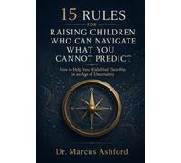 15 Rules for Raising Children Who Can Navigate What You Cannot Predict: How to Help Your Kids Find Their Way in an Age of Uncertainty (Principles for Purposeful Living)