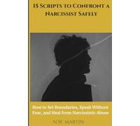 15 Scripts to Confront a Narcissist Safely: How to Set Boundaries, Speak Without Fear, and Heal from Narcissistic Abuse