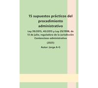 15 supuestos prácticos acerca del procedimiento administrativo.: Ley 39/2015, 40/2015 y Ley 29/1998, de 13 de julio, reguladora de la Jurisdicción ... (Supuestos prácticos para oposiciones)