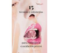 15 técnicas y estrategias para controlar la eyaculación precoz: Descubre el secreto para un control total y una confianza inolvidable en la cama.
