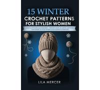 15 Winter Crochet Patterns for Women: Cozy & Stylish Accessories - Trendy Hats, Scarves, Mittens, and More to Stay Warm and Fashion-Forward