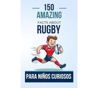 150 Amazing Facts about Rugby for Curious Kids: A Captivating Book for Young Rugby Enthusiasts | The Perfect Gift for Kids, Boys, or Girls aged 4 to 12 years. (Incredible Facts)