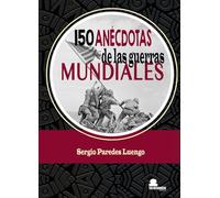 150 ANÉCDOTAS de las guerras MUNDIALES
