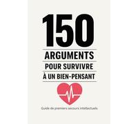 150 arguments pour survivre à un bien-pensant: Guide de premiers secours intellectuels face aux donneurs de leçons, à la pensée unique et au moralisme contemporain