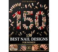 150 Best Nail Designs for Women: A Full-Color Manicure Lookbook - From Elegant French Tips to Chrome, Ombré, and Glitter Art | Six Curated Collections Organized by Shape, Length, and Style