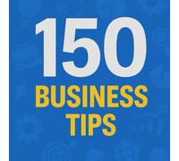 150 Business Tips: Essential Tips Every Business Owner Needs to Know, to Start, Build and Grow (The 150 Tips Series)