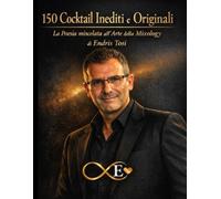 150 Cocktail Inediti e Originali: La Poesia miscelata all’Arte della Mixology - Ricette esclusive alcoliche e analcoliche