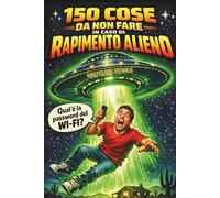 150 COSE DA NON FARE IN CASO DI RAPIMENTO ALIENO: Manuale di sopravvivenza galattica per umani completamente impreparati