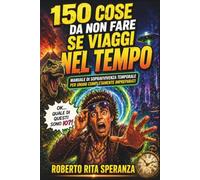 150 COSE DA NON FARE SE VIAGGI NEL TEMPO: Manuale Di Sopravvivenza Temporale Per Umani Completamente Impreparati (150 COSE DA NON FARE SE...IN CASO DI...)