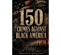 150 CRIMES AGAINST BLACK AMERICA: An Evidence-Based Casebook of Laws, Massacres, Medical Abuse, Stolen Wealth, and State Violence