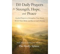 150 Daily Prayers for Strength, Hope, and Peace: Guided Prayers to Strengthen Your Heart, Renew Your Mind, and Rest in God’s Presence (Daily Prayers Collection)