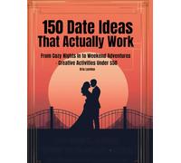150 Date Ideas That Actually Work: From Cozy Nights In to Weekend Adventures-Creative Activities Under $50