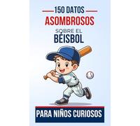 150 Datos Asombrosos Sobre el Béisbol Para Niños Curiosos: Descubre el Fascinante Mundo del Béisbol a Través de 150 Hechos Asombrosos y Apasionantes | ... o Niñas de 4 a 12 Años (Datos Increíbles)
