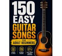 150 Easy Guitar Songs for Adult Beginners: Play the Songs You Love with Just a Few Simple Chords - 150 Timeless Favorites You Can Master Without Reading a Note, with Easy Strumming.
