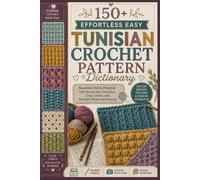150+ Effortless Easy Tunisian Crochet Pattern Dictionary: Beautiful Stitch Patterns with Actual-Size Swatches, Clear Charts, and Detailed Photo Instructions