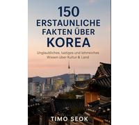 150 erstaunliche Fakten über Korea: Unglaubliches, lustiges und lehrreiches Wissen über Kultur & Land