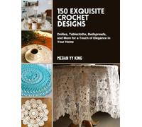 150 Exquisite Crochet Designs: Doilies, Tablecloths, Bedspreads, and More for a Touch of Elegance in Your Home