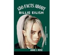 150 FACTS ABOUT BILLIE EILISH: The untold Biography and Legacy of a Voice That Defined a Generation