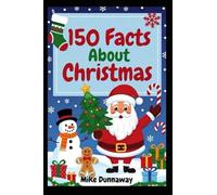 150 Facts about Christmas: Intriguing Trivia and Insights on Holiday History, Traditions, Customs, Symbols, and Celebrations