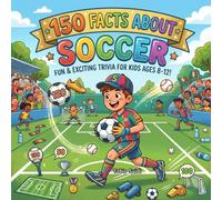 150 Facts about Soccer: Kick Off Your Knowledge with Epic Goals, Legendary Stars, and World Cup Secrets
