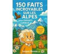 150 Faits Incroyables sur les Alpes pour Enfants Curieux: Découvre les merveilles, records, animaux et traditions fabuleuses des Alpes à travers - Un ... de 6 à 12 ans qui rêvent d’aventure